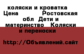 2 коляски и кроватка  › Цена ­ 6 000 - Ростовская обл. Дети и материнство » Коляски и переноски   